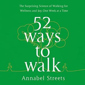 52 Ways to Walk: The Surprising Science of Walking for Wellness and Joy, One Week at a Time [Audiobook]