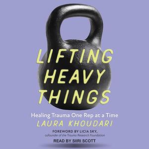 Lifting Heavy Things: Healing Trauma One Rep at a Time [Audiobook]