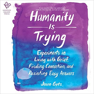 Humanity Is Trying: Experiments in Living with Grief, Finding Connection, and Resisting Easy Answers [Audiobook]