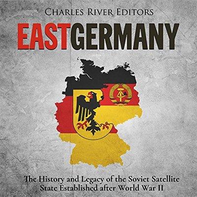 East Germany: The History and Legacy of the Soviet Satellite State Established after World War II (Audiobook)