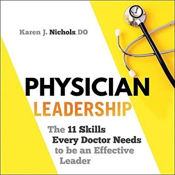 Physician Leadership: The 11 Skills Every Doctor Needs to Be an Effective Leader [Audiobook]