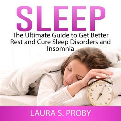 Sleep: The Ultimate Guide to Get Better Rest and Cure Sleep Disorders and Insomnia [Audiobook]