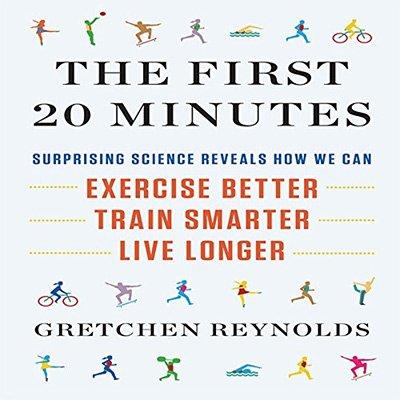 The First 20 Minutes: Surprising Science Reveals How We Can Exercise Better, Train Smarter, Live Longer (Audiobook)