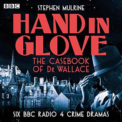 Hand in Glove: The Casebook of Dr Wallace: Six BBC Radio 4 Crime Dramas [Audiobook]