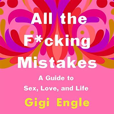 All the F*cking Mistakes: A Guide to Sex, Love, and Life [Audiobook]