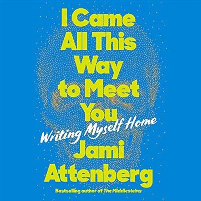 I Came All This Way to Meet You: Writing Myself Home [Audiobook]