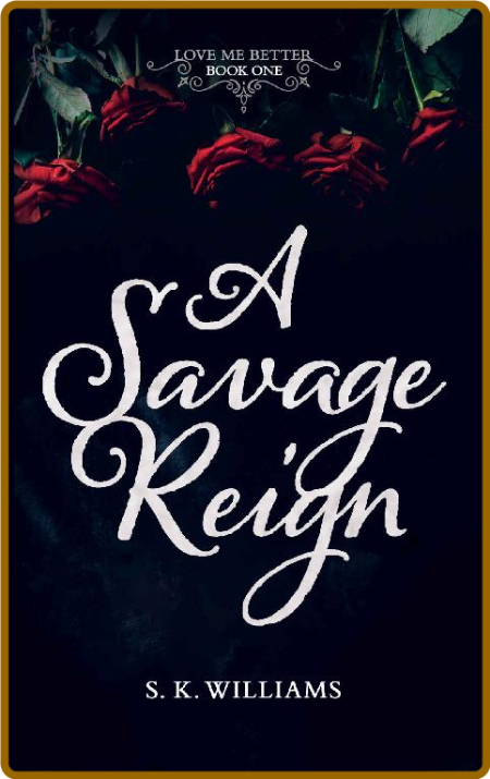 A Savage Reign (Love Me Better Book 1) -S. K. Williams