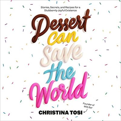 Dessert Can Save the World: Stories, Secrets, and Recipes for a Stubbornly Joyful Existence [Audiobook]
