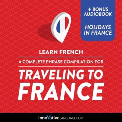 Learn French: A Complete Phrase Compilation for Traveling to France [Audiobook]