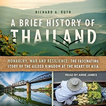A Brief History of Thailand: Monarchy, War and Resilience: The Fascinating Story of Gilded Kingdom at Heart of Asia [Audiobook]