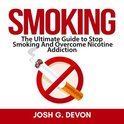 Smoking: The Ultimate Guide to Stop Smoking and Overcome Nicotine Addiction [Audiobook]