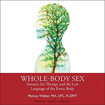 Whole Body Sex: Somatic Sex Therapy and the Lost Language of the Erotic Body [Audiobook]