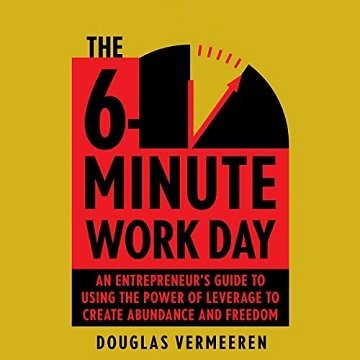The 6 Minute Work Day: An Entrepreneur's Guide to Using the Power of Leverage to Create Abundance and Freedom [Audiobook]