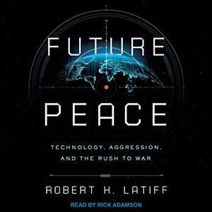 Future Peace: Technology, Aggression, and the Rush to War [Audiobook]
