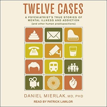 Twelve Cases: A Psychiatrist's True Stories of Mental Illness and Addiction (and Other Human Predispositions) [Audiobook]