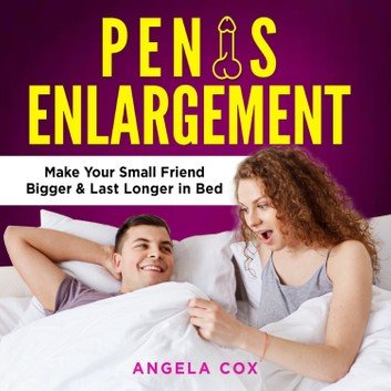 Penis Enlargement: Enlarge Your Penis Naturally   Discover Orgasm Secrets, Make Your Small Friend Bigger [Audiobook]