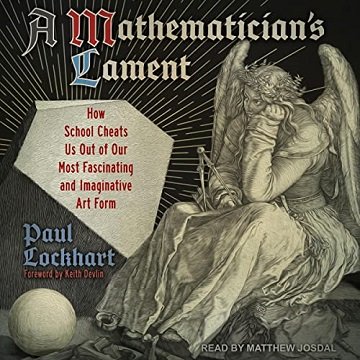 A Mathematician's Lament: How School Cheats Us Out of Our Most Fascinating and Imaginative Art Form [Audiobook]