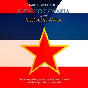 Czechoslovakia and Yugoslavia: The History and Legacy of the Multiethnic Nations That Split Apart after the Cold War [Audiobook]