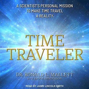 Time Traveler: A Scientist's Personal Mission to Make Time Travel a Reality [Audiobook]