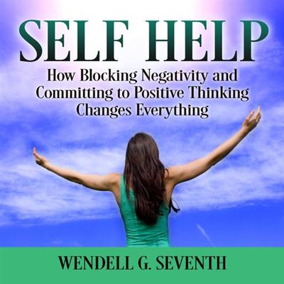Self Help: How Blocking Negativity and Committing to Positive Thinking Changes Everything [Audiobook]
