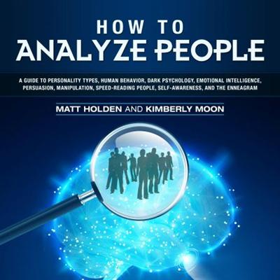 How to Analyze People: A Guide to Personality Types, Human Behavior, Dark Psychology, Emotional Intelligence [Audiobook]