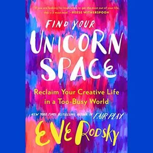 Find Your Unicorn Space: Reclaim Your Creative Life in a Too Busy World [Audiobook]