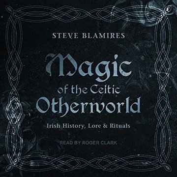 Magic of the Celtic Otherworld: Irish History, Lore & Rituals [Audiobook]