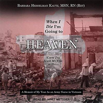 When I Die I'm Going to Heaven 'Cause I've Spent My Time in Hell: A Memoir of My Year As an Army Nurse in Vietnam (Audiobook)