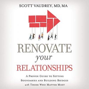 Renovate Your Relationships: A Proven Guide to Setting Boundaries and Building Bridges with Those Who Matter Most [Audiobook]