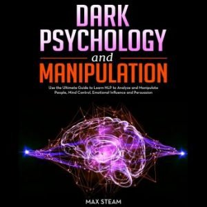 Dark Psychology and Manipulation: Use the Ultimate Guide to Learn NLP to Analyze and Manipulate People... [Audiobook]