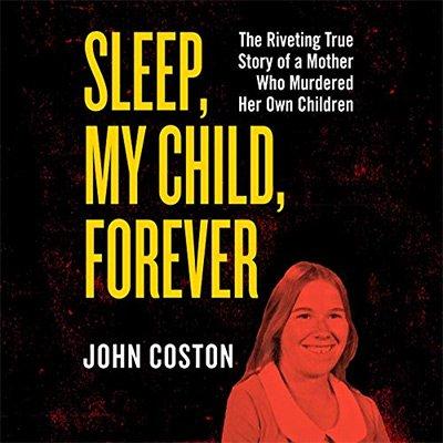 Sleep, My Child, Forever: The Riveting True Story of a Mother Who Murdered Her Own Children (Audiobook)