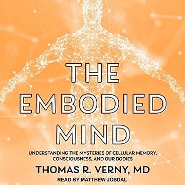 The Embodied Mind: Understanding the Mysteries of Cellular Memory, Consciousness, and Our Bodies [Audiobook]