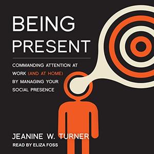 Being Present: Commanding Attention at Work (and at Home) by Managing Your Social Presence [Audiobook]