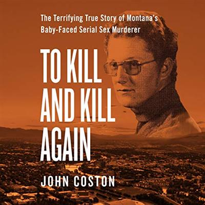 To Kill and Kill Again: The Terrifying True Story of Montana's Baby Faced Serial Sex Murderer [Audiobook]