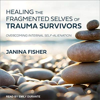 Healing the Fragmented Selves of Trauma Survivors: Overcoming Internal Self Alienation [Audiobook]