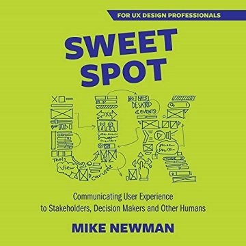 Sweet Spot UX: Communicating User Experience to Stakeholders, Decision Makers, and Other Humans [Audiobook]