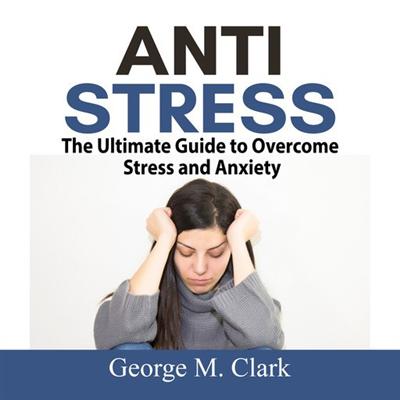 Anti Stress: The Ultimate Guide to Overcome Stress and Anxiety [Audiobook]