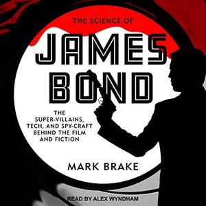 The Science of James Bond: The Super Villains, Tech, and Spy Craft Behind the Film and Fiction [Audiobook]