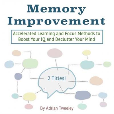 Memory Improvement: Accelerated Learning and Focus Methods to Boost Your IQ and Declutter Your Mind [Audiobook]