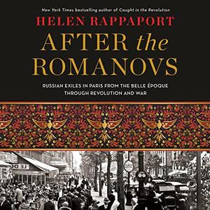 After the Romanovs: Russian Exiles in Paris from the Belle Époque Through Revolution and War [Audiobook]