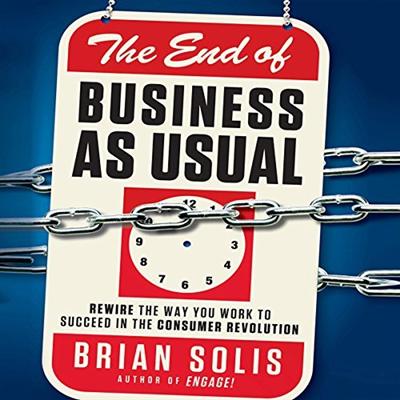 The End of Business as Usual: Rewire the Way You Work to Succeed in the Consumer Revolution [Auddiobook]