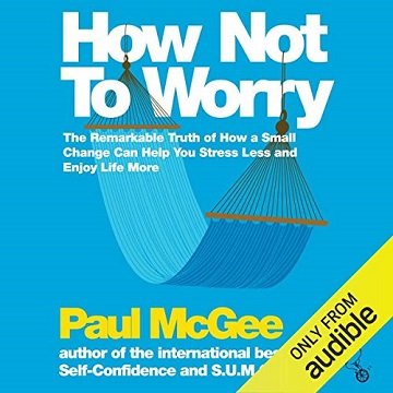 How Not to Worry: The Remarkable Truth of How a Small Change Can Help You Stress Less and Enjoy Life More [Audiobook]