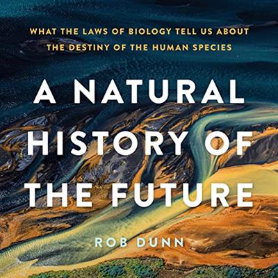 A Natural History of the Future: What the Laws of Biology Tell Us about the Destiny of the Human Species [Audiobook]