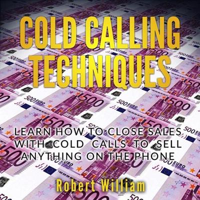 Cold Calling Techniques: Learn how to close sales with cold calls to sell anything on the phone [Audiobook]