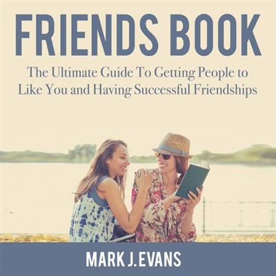 Friends Book: The Ultimate Guide To Getting People to Like You and Having Successful Friendships [Audiobook]