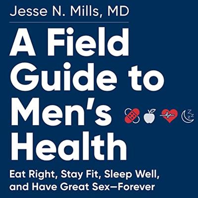 A Field Guide to Men's Health: The Guy's Guide to Sex, Diet, Fitness, Sleep, and Everything Else That Makes You Go [Audiobook]