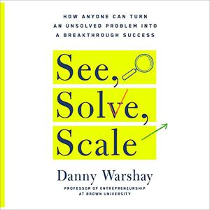 See, Solve, Scale: How Anyone Can Turn an Unsolved Problem into a Breakthrough Success [Audiobook]