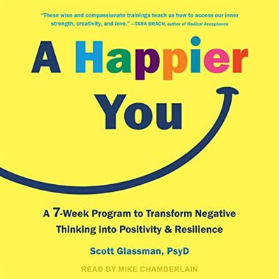 A Happier You: A Seven Week Program to Transform Negative Thinking into Positivity and Resilience [Audiobook]