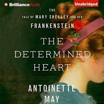 The Determined Heart: The Tale of Mary Shelley and Her Frankenstein [Audiobook]