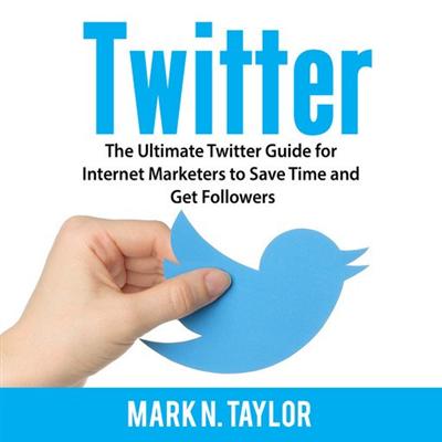 Twitter: The Ultimate Twitter Guide for Internet Marketers to Save Time and Get Followers [Audiobook]